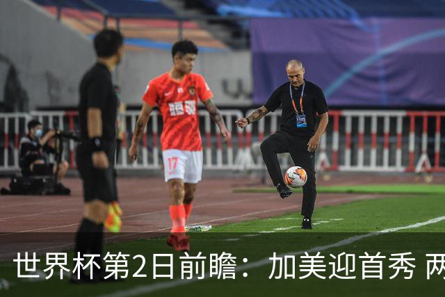 世界杯第2日前瞻：加美迎首秀 两场开幕式+两场焦点战
