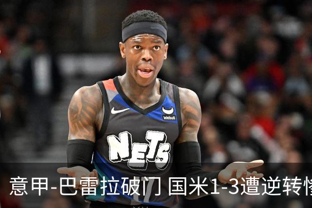 意甲-巴雷拉破门 国米1-3遭逆转惨遇客场3连败