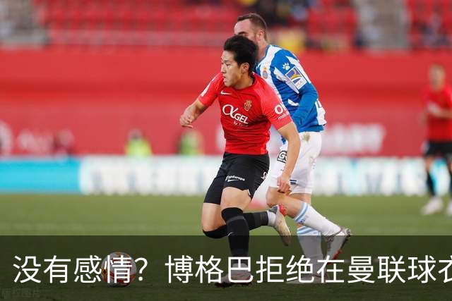 没有感情？博格巴拒绝在曼联球衣上签名